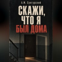 А.М. Сунгурский. Скажи, что я был дома