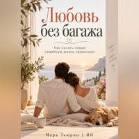 Марк Тьюрин. Любовь без багажа. Как начать новую семейную жизнь правильно