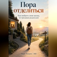 Марк Тьюрин. Пора отделиться. Как выбрать свою жизнь, не предавая родителей