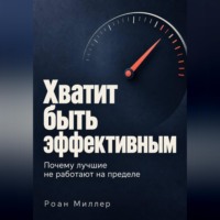 Роан Миллер. Хватит быть эффективным. Почему лучшие не работают на пределе