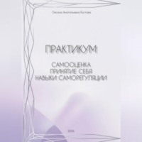 Оксана Анатольевна Кустова. Практикум: работа с собственными паттернами реагирования и поведения. Самооценка, принятие себя, навыки саморегуляции