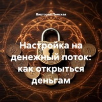 Виктория Пенская. Настройка на денежный поток: как открыться деньгам
