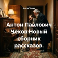 Антон Чехов. Антон Павлович Чехов.Новый сборник рассказов.