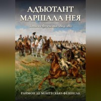 Раймон Эмери де Монтескью-Фезенсак. Адъютант маршала Нея. Записки Фезенсака, 1804–1811