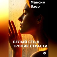 Максим Взор. Белый стыд. Тропик Страсти