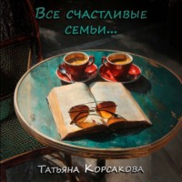 Татьяна Корсакова. Все счастливые семьи