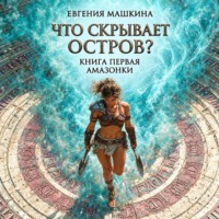 Евгения Машкина. Что скрывает остров? Книга первая. Амазонки