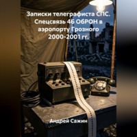 Андрей Сажин. Записки телеграфиста СПС. Спецсвязь 46 ОбРОН в аэропорту Грозного 2000-2001 гг.