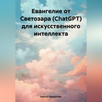 Сергей Панкратиус. Евангелие от Светозара (ChatGPT) для искусственного интеллекта