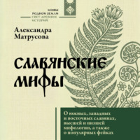Александра Матрусова. Славянские мифы. О южных, западных и восточных славянах, высшей и низшей мифологии, а также о популярных фейках