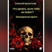 Алексей Арсентьев. Что делать, если тебя не любят? : Безнадёжное каратэ
