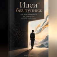 Марк Тьюрин. Идеи без тупика: Как использовать ИИ для творчества, не теряя свой голос