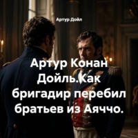 . Артур Конан Дойль.Как бригадир перебил братьев из Аяччо.