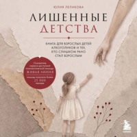 Юлия Леликова. Лишенные детства. Книга для взрослых детей алкоголиков и тех, кто слишком рано стал взрослым