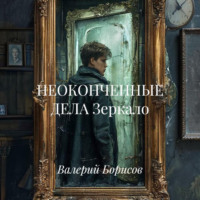 Валерий Борисов. НЕОКОНЧЕННЫЕ ДЕЛА Зеркало