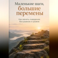 . Маленькие шаги, большие перемены. Как менять поведение без рывков и срывов