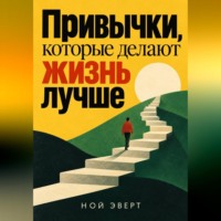 Ной Эверт. Привычки, которые делают жизнь лучше