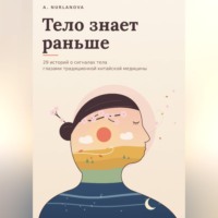 A. Nurlanova. Тело знает раньше. 29 историй о сигналах тела глазами традиционной китайской медицины