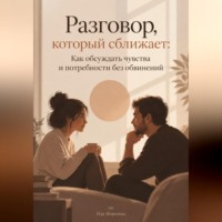 . Разговор, который сближает: Как обсуждать чувства и потребности без обвинений