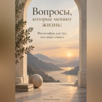 Елена Светлова. Вопросы, которые меняют жизнь: Философия для тех, кто ищет смысл