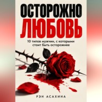 Рэн Асахина. Осторожно любовь. 10 типов мужчин, с которыми стоит быть осторожнее