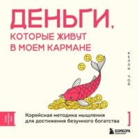 Келли Чой. Деньги, которые живут в моем кармане. Корейская методика мышления для достижения безумного богатства