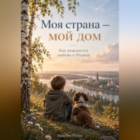 . Моя страна — мой дом: Как рождается любовь к Родине
