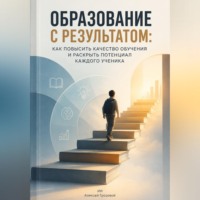 . Образование с результатом. Как повысить качество обучения и раскрыть потенциал каждого ученика