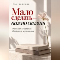 Рэн Асахина. Мало сделать — важно сказать. Женская стратегия общения с мужчинами