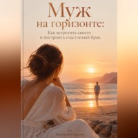 . Муж на горизонте: Как встретить своего и построить счастливый брак