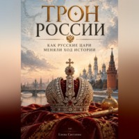 . Трон России: Как русские цари меняли ход истории