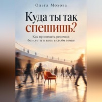 Ольга Мохова. Куда ты так спешишь? Как принимать решения без суеты и жить в своём темпе