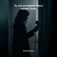 Елена Шестакова. Те, кто не ответил. Часть первая. Голос