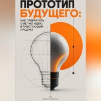 . Прототип будущего: Как превратить смелую идею в работающий продукт