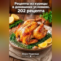 Вера Надежда. Рецепты из курицы в домашних условиях. 202 рецепта