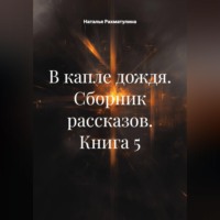 Наталья Юрьевна Рахматулина. В капле дождя. Сборник рассказов. Книга 5
