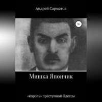 Андрей Сарматов. Мишка Япончик: «король» преступной Одессы