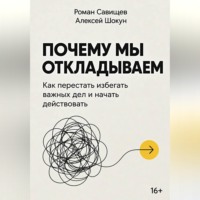 Шокун Алексей. Почему мы откладываем: Как перестать избегать важных дел и начать действовать