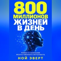Ной Эверт. 800 миллионов жизней в день. Роман о сознании искусственного интеллекта