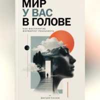 Дмитрий Соколов. Мир у вас в голове: Как восприятие формирует реальность
