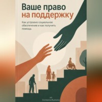 Екатерина Вьюжина. Ваше право на поддержку: Как устроено социальное обеспечение и как получить помощь