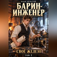 Илья Игнатов. Барин-инженер. Том 2. Своё железо