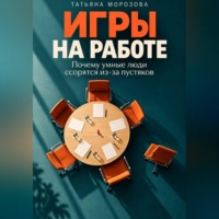Татьяна Морозова. Игры на работе. Почему умные люди ссорятся из-за пустяков