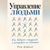 Рон Дейкар. Управление людьми. Как выбирать сотрудников и раскрывать их потенциал