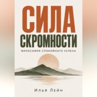 Илья Лейн. Сила скромности. Философия спокойного успеха