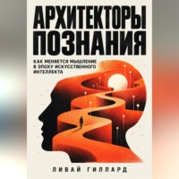 Ливай Гиллард. Архитекторы познания. Как меняется мышление в эпоху искусственного интеллекта
