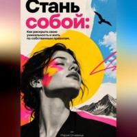 Мария Огневица. Стань собой. Как раскрыть свою уникальность и жить по собственным правилам