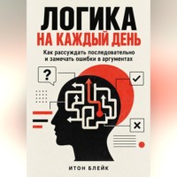 Итон Блейк. Логика на каждый день. Как рассуждать последовательно и замечать ошибки в аргументах