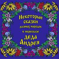 . Некоторые сказки разных народов в пересказе Деда Андрея. Диск №1