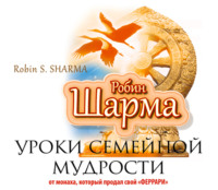 Робин Шарма. Уроки семейной мудрости от монаха, который продал свой «Феррари»